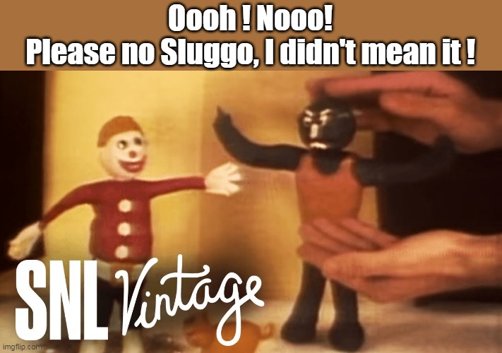 Oooh ! Nooo!
Please no Sluggo, I didn't mean it ! | made w/ Imgflip meme maker