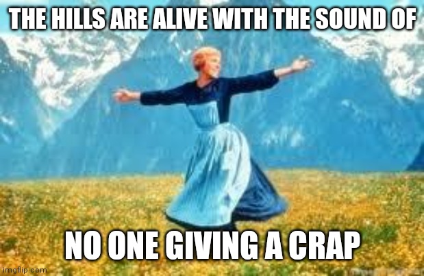 Look At All These Meme | THE HILLS ARE ALIVE WITH THE SOUND OF NO ONE GIVING A CRAP | image tagged in memes,look at all these | made w/ Imgflip meme maker
