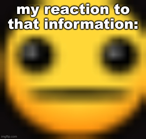 my reaction to that information: | made w/ Imgflip meme maker