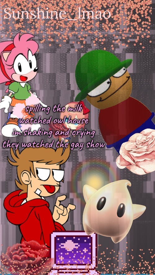 Sun's temp by Laks | spilling the milk watched owl house
im shaking and crying they watched the gay show | image tagged in sun's temp by laks | made w/ Imgflip meme maker