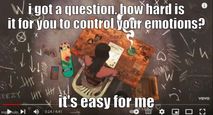 controlling your emotions is actually a good skill | i got a question. how hard is it for you to control your emotions? it's easy for me | image tagged in hfnkg- | made w/ Imgflip meme maker