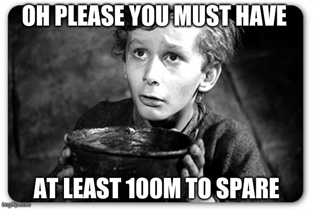 Beggar | OH PLEASE YOU MUST HAVE; AT LEAST 100M TO SPARE | image tagged in beggar | made w/ Imgflip meme maker