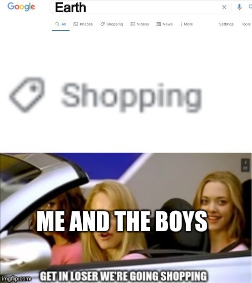 Earth | Earth; ME AND THE BOYS | image tagged in google search shopping | made w/ Imgflip meme maker