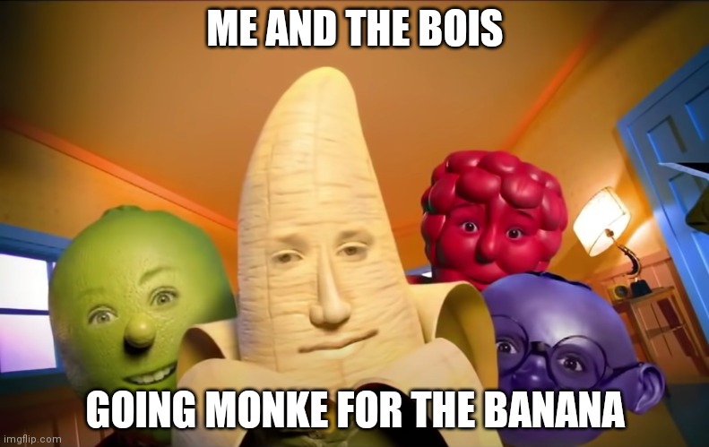 Me and the boys fruits edition | ME AND THE BOIS; GOING MONKE FOR THE BANANA | image tagged in me and the boys fruits edition | made w/ Imgflip meme maker