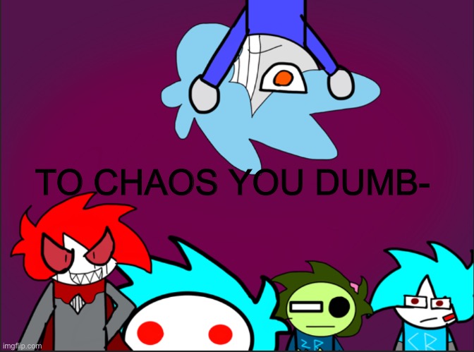 The blue squad roast | TO CHAOS YOU DUMB- | image tagged in the blue squad roast | made w/ Imgflip meme maker