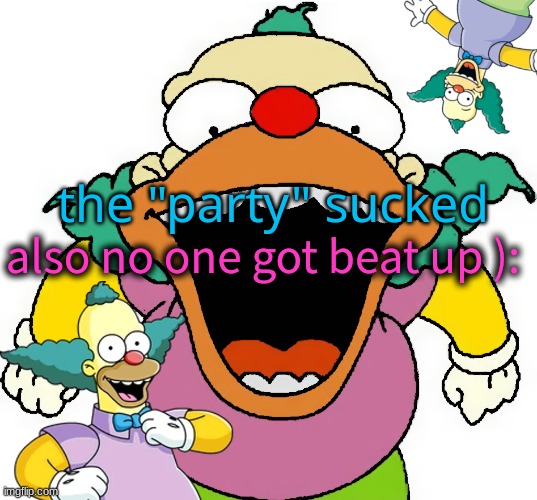 krusty announcement temp | the "party" sucked; also no one got beat up ): | image tagged in krusty announcement temp | made w/ Imgflip meme maker