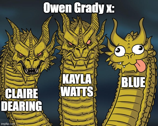 Seriously people actually ship Owen and Blue | Owen Grady x:; KAYLA WATTS; BLUE; CLAIRE DEARING | image tagged in three-headed dragon,jurassic world | made w/ Imgflip meme maker