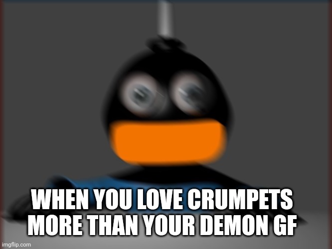 Crumpets In toca broke him to the core | WHEN YOU LOVE CRUMPETS MORE THAN YOUR DEMON GF | image tagged in regretty whitty | made w/ Imgflip meme maker