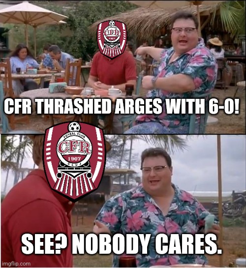 FC Arges 0:6 CFR | CFR THRASHED ARGES WITH 6-0! SEE? NOBODY CARES. | image tagged in memes,see nobody cares,cfr cluj,arges,liga 1,fotbal | made w/ Imgflip meme maker