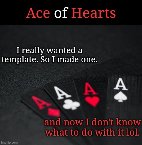 I think its cool tho | I really wanted a template. So I made one. and now I don't know what to do with it lol. | image tagged in ace of hearts | made w/ Imgflip meme maker