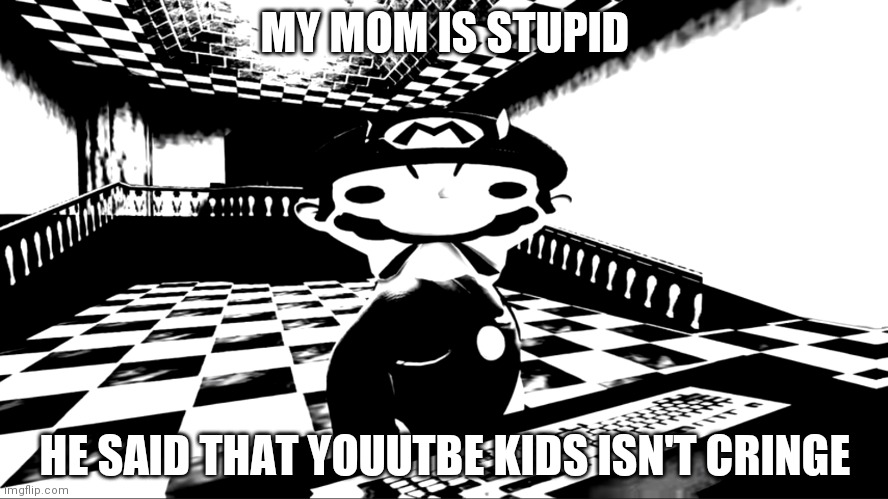 Very angry mario | MY MOM IS STUPID; HE SAID THAT YOUUTBE KIDS ISN'T CRINGE | image tagged in very angry mario | made w/ Imgflip meme maker