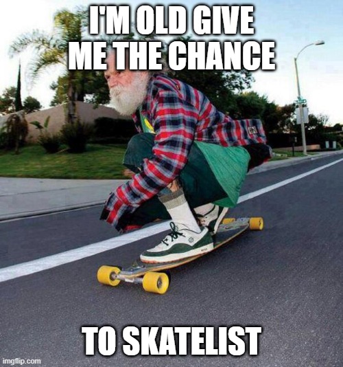 SKATELIST | I'M OLD GIVE ME THE CHANCE; TO SKATELIST | image tagged in old guy on skateboard | made w/ Imgflip meme maker