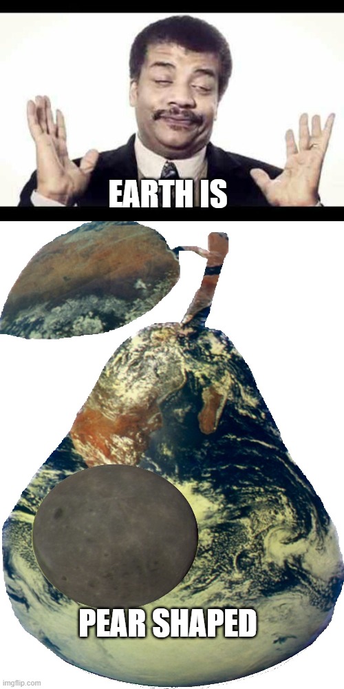 EARTH IS PEAR SHAPED | image tagged in niel degrasse tyson,pear earth | made w/ Imgflip meme maker