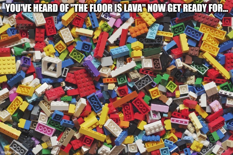 The floor is Lego | YOU'VE HEARD OF "THE FLOOR IS LAVA" NOW GET READY FOR... | image tagged in lego | made w/ Imgflip meme maker