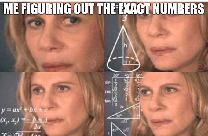Math lady/Confused lady | ME FIGURING OUT THE EXACT NUMBERS | image tagged in math lady/confused lady | made w/ Imgflip meme maker