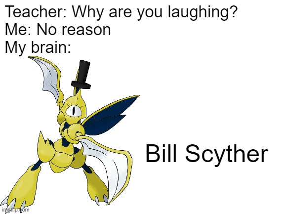 Pokémon Falls?!? | Teacher: Why are you laughing?
Me: No reason
My brain:; Bill Scyther | image tagged in blank white template,gravity falls,pokemon | made w/ Imgflip meme maker