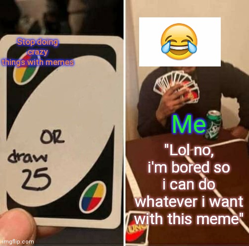 This was P A I N to do in the tablet, and i absolutely ENJOYED this. | Stop doing crazy things with memes; Me; "Lol no, i'm bored so i can do whatever i want with this meme" | image tagged in memes,uno draw 25 cards,funny,unfunny,oh wow are you actually reading these tags,stop reading the tags | made w/ Imgflip meme maker