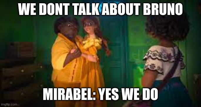 I think I heard this | WE DONT TALK ABOUT BRUNO; MIRABEL: YES WE DO | image tagged in we dont talk about bruno,yes we do | made w/ Imgflip meme maker