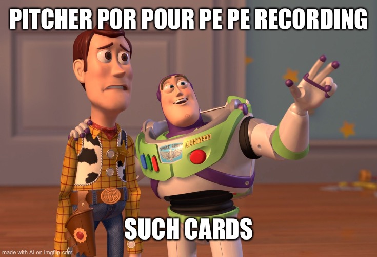 What | PITCHER POR POUR PE PE RECORDING; SUCH CARDS | image tagged in memes,x x everywhere | made w/ Imgflip meme maker