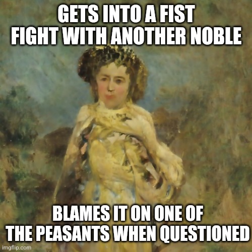 Scandalous Nobleman | GETS INTO A FIST FIGHT WITH ANOTHER NOBLE; BLAMES IT ON ONE OF THE PEASANTS WHEN QUESTIONED | image tagged in scandalous nobleman | made w/ Imgflip meme maker