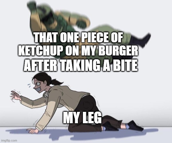Fuze elbow dropping a hostage | THAT ONE PIECE OF KETCHUP ON MY BURGER; AFTER TAKING A BITE; MY LEG | image tagged in fuze elbow dropping a hostage | made w/ Imgflip meme maker