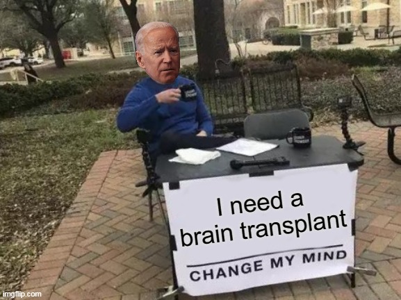 And a soul.  This senile liberal needs a soul. | I need a brain transplant | image tagged in change my mind,creepy joe biden,scumbag brain,brain dead | made w/ Imgflip meme maker