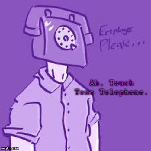 p l e a s e . | Ah, Touch Tone Telephone. | image tagged in p l e a s e | made w/ Imgflip meme maker