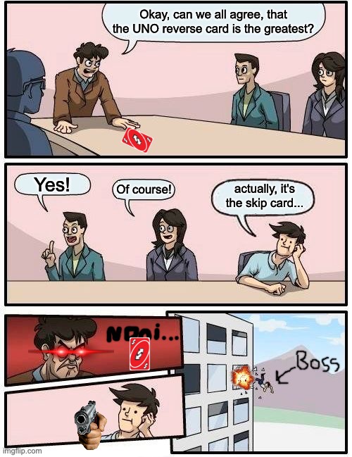 UNO Skip Vs. Reverse | Okay, can we all agree, that the UNO reverse card is the greatest? Yes! actually, it's the skip card... Of course! | image tagged in memes,boardroom meeting suggestion | made w/ Imgflip meme maker