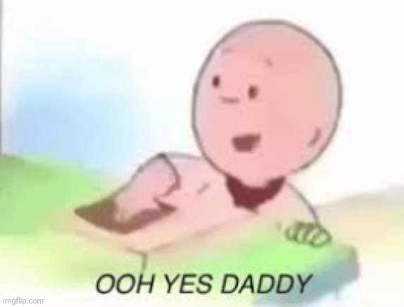 Ooh yes daddy Caillou | image tagged in ooh yes daddy caillou | made w/ Imgflip meme maker