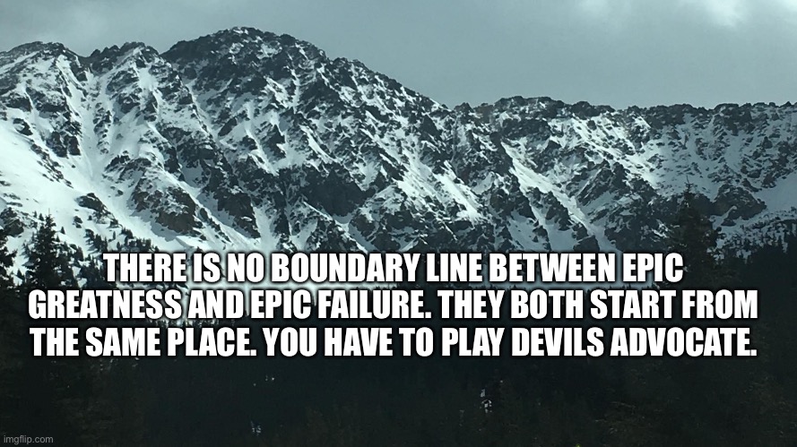 Provocative Advocation | THERE IS NO BOUNDARY LINE BETWEEN EPIC GREATNESS AND EPIC FAILURE. THEY BOTH START FROM THE SAME PLACE. YOU HAVE TO PLAY DEVILS ADVOCATE. | image tagged in inspirational quote,mediation,advocation,memes,meme,politics | made w/ Imgflip meme maker