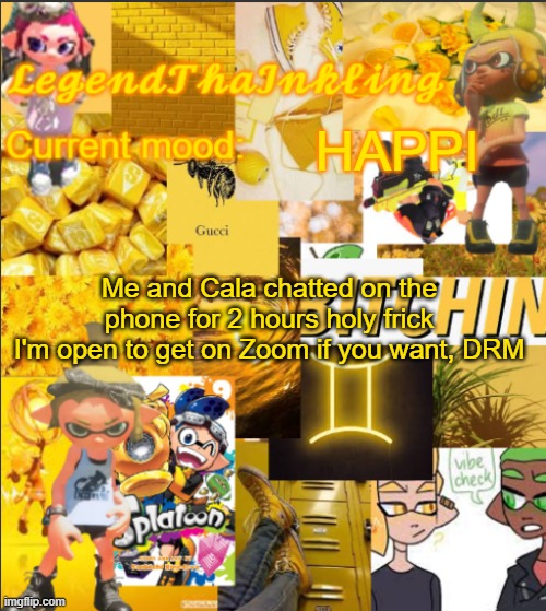 We such good frens we chatted for 2 hours without getting bored | HAPPI; Me and Cala chatted on the phone for 2 hours holy frick
I'm open to get on Zoom if you want, DRM | image tagged in legendthainkling's announcement temp | made w/ Imgflip meme maker