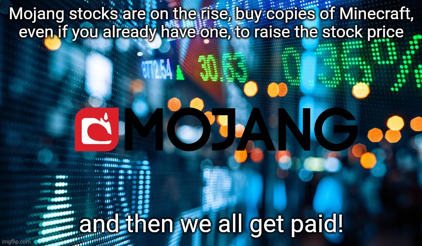 Mojang stocks are on the rise, buy copies of Minecraft, even if you already have one, to raise the stock price; and then we all get paid! | made w/ Imgflip meme maker