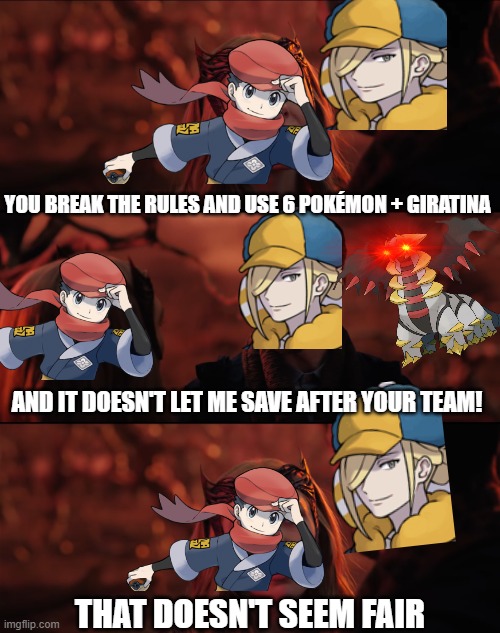It doesn't seem fair | YOU BREAK THE RULES AND USE 6 POKÉMON + GIRATINA; AND IT DOESN'T LET ME SAVE AFTER YOUR TEAM! THAT DOESN'T SEEM FAIR | image tagged in it doesn't seem fair | made w/ Imgflip meme maker