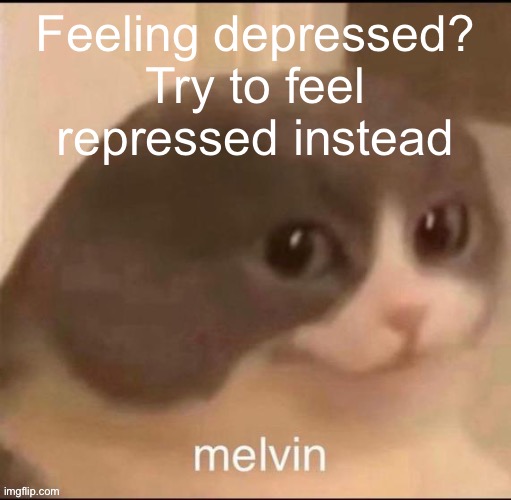 melvin | Feeling depressed?
Try to feel repressed instead | image tagged in melvin | made w/ Imgflip meme maker