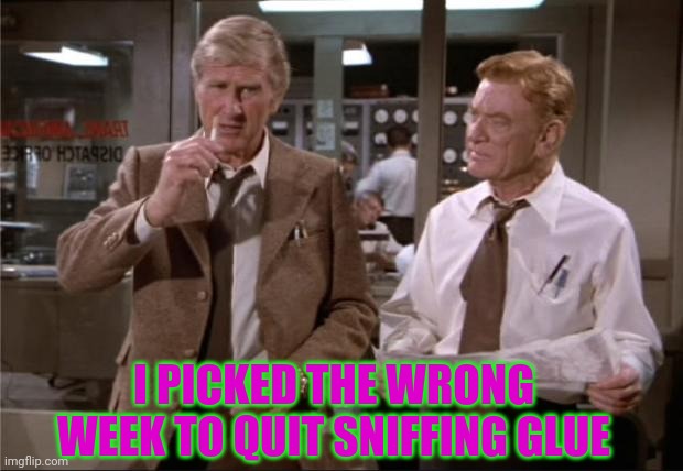Airplane Wrong Week | I PICKED THE WRONG WEEK TO QUIT SNIFFING GLUE | image tagged in airplane wrong week | made w/ Imgflip meme maker