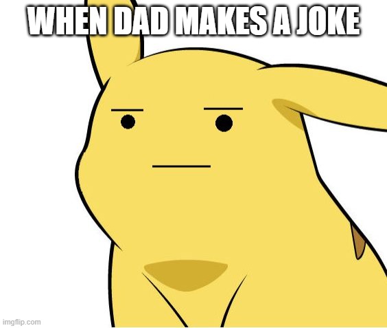 ;-; | WHEN DAD MAKES A JOKE | image tagged in pikachu is not amused,dad jokes | made w/ Imgflip meme maker