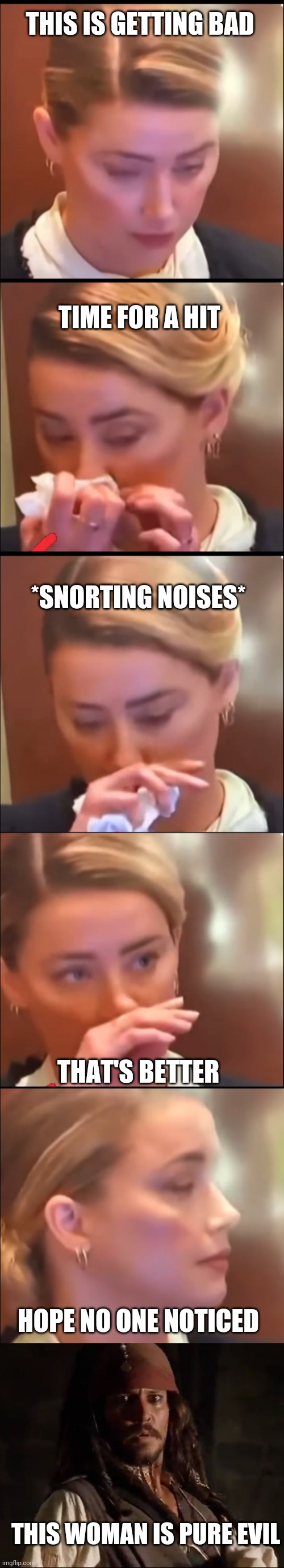 AMBER HEARD SNORTS COCAINE IN COURT | THIS IS GETTING BAD; TIME FOR A HIT; *SNORTING NOISES*; THAT'S BETTER; HOPE NO ONE NOTICED; THIS WOMAN IS PURE EVIL | image tagged in amber heard,johnny depp,jack sparrow,court,cocaine | made w/ Imgflip meme maker