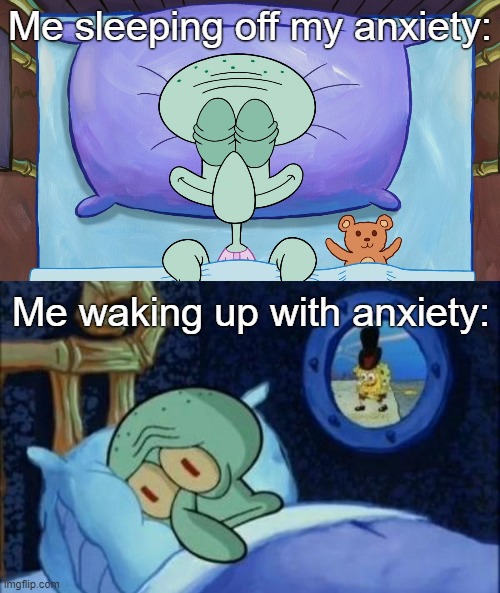 It never ends |  Me sleeping off my anxiety:; Me waking up with anxiety: | image tagged in squidward sleeping,squidward sleeping with spongebob outside,anxiety,ocd,bpd,sadness | made w/ Imgflip meme maker