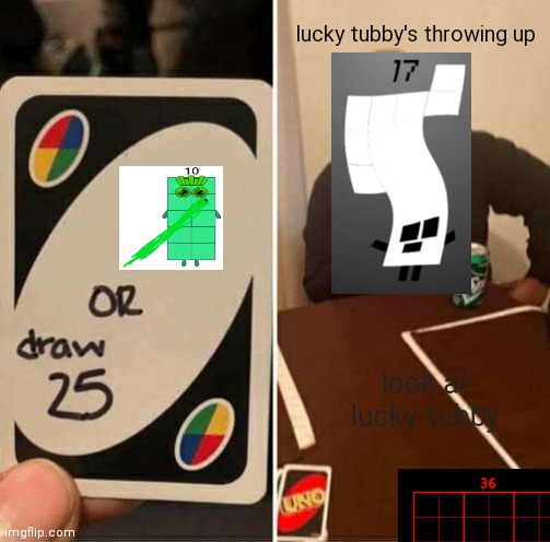 woah | lucky tubby's throwing up; look at lucky tubby | image tagged in memes,uno draw 25 cards | made w/ Imgflip meme maker