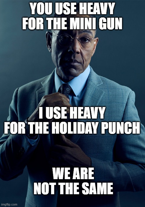 Gus Fring we are not the same | YOU USE HEAVY FOR THE MINI GUN; I USE HEAVY FOR THE HOLIDAY PUNCH; WE ARE NOT THE SAME | image tagged in gus fring we are not the same,tf2 heavy | made w/ Imgflip meme maker
