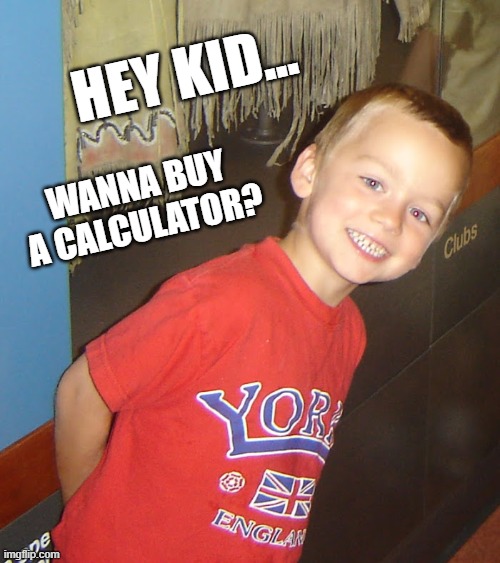 Wanna buy a calculator? | HEY KID... WANNA BUY A CALCULATOR? | image tagged in funny memes | made w/ Imgflip meme maker