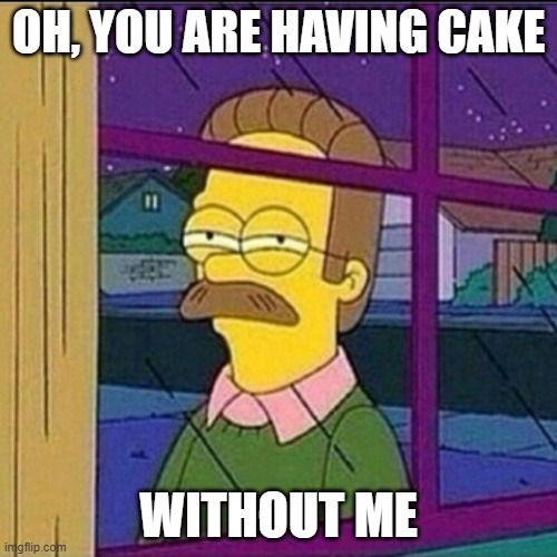 G I V E | OH, YOU ARE HAVING CAKE; WITHOUT ME | image tagged in stalker | made w/ Imgflip meme maker