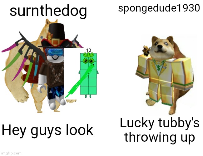 Did he see lucky tubby vomiting | surnthedog; spongedude1930; Hey guys look; Lucky tubby's throwing up | image tagged in memes,buff doge vs cheems | made w/ Imgflip meme maker