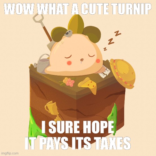WOW WHAT A CUTE TURNIP; I SURE HOPE IT PAYS ITS TAXES | made w/ Imgflip meme maker