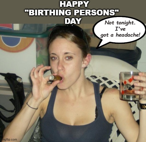 Mother's Day | HAPPY "BIRTHING PERSONS" 
DAY; Not tonight. I've got a headache! | image tagged in casey anthony mother's day | made w/ Imgflip meme maker