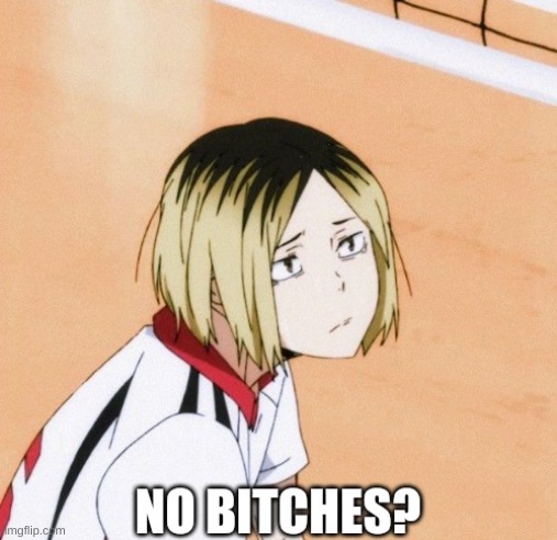Kenma no bitches? | image tagged in kenma no bitches | made w/ Imgflip meme maker