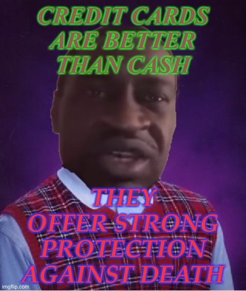 Credit Cards Are Better Than Cash; They offer strong protection against death | CREDIT CARDS
ARE BETTER
THAN CASH; THEY OFFER STRONG PROTECTION AGAINST DEATH | image tagged in bad luck george | made w/ Imgflip meme maker