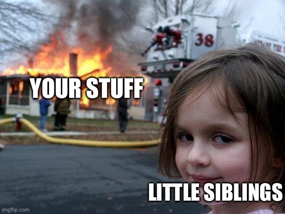 Little siblings | YOUR STUFF; LITTLE SIBLINGS | image tagged in memes,disaster girl | made w/ Imgflip meme maker