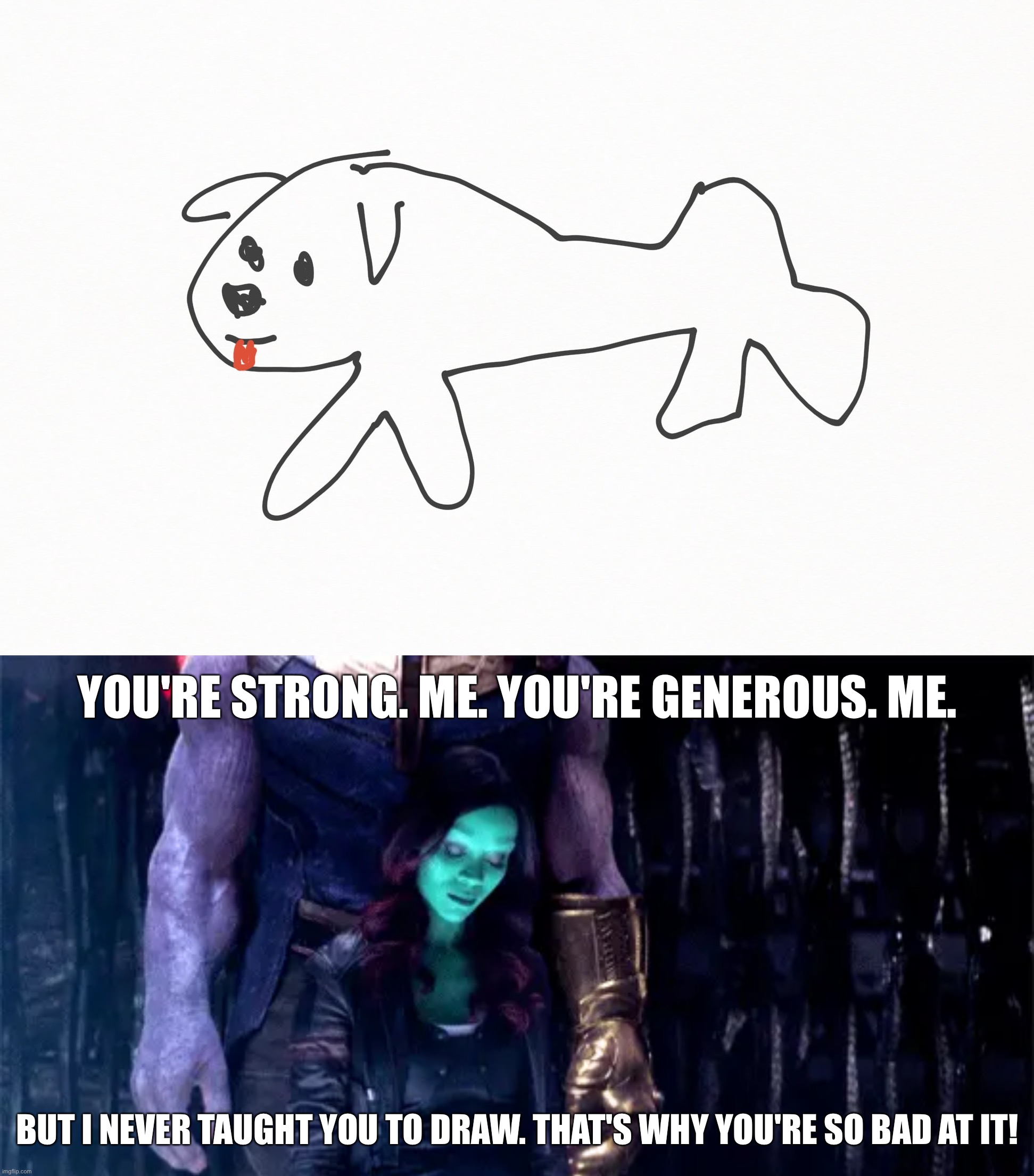 YOU'RE STRONG. ME. YOU'RE GENEROUS. ME. BUT I NEVER TAUGHT YOU TO DRAW. THAT'S WHY YOU'RE SO BAD AT IT! | image tagged in memes,thanos,avengers infinity war | made w/ Imgflip meme maker