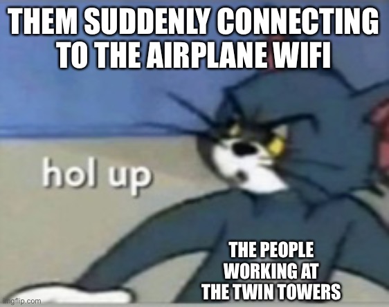Hol up wait a minute | THEM SUDDENLY CONNECTING TO THE AIRPLANE WIFI; THE PEOPLE WORKING AT THE TWIN TOWERS | image tagged in hol up | made w/ Imgflip meme maker